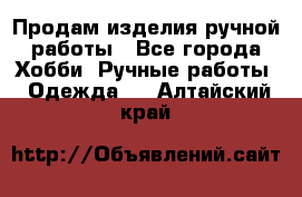 Продам изделия ручной работы - Все города Хобби. Ручные работы » Одежда   . Алтайский край